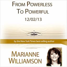 From Powerless to Powerful with Marianne Williamson