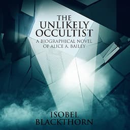 The Unlikely Occultist: A Biographical Novel of Alice A. Bailey