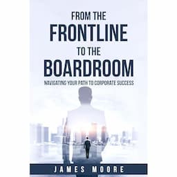 From the Frontline to the Boardroom: Navigating Your Path to Corporate Success