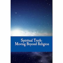 Spiritual Truth: Moving Beyond Religion