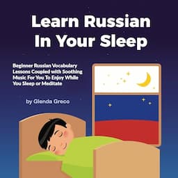 Learn Russian in Your Sleep: Beginner Russian Vocabulary Lessons Coupled with Soothing Music for You to Enjoy While You Sleep or Meditate