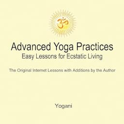 Advanced Yoga Practices: Easy Lessons for Ecstatic Living