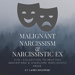 Malignant Narcissism &amp; Narcissistic Ex: 2-in-1 Collection to Help You Understand &amp; Overcome Narcissistic Abuse