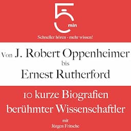 Von J. Robert Oppenheimer bis Ernest Rutherford - 10 kurze Biografien ber&uuml;hmter Wissenschaftler