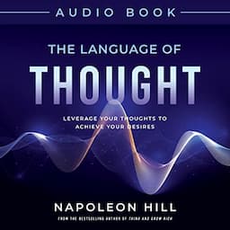 Napoleon Hill&rsquo;s the Language of Thought: Leverage Your Thoughts to Achieve Your Desires