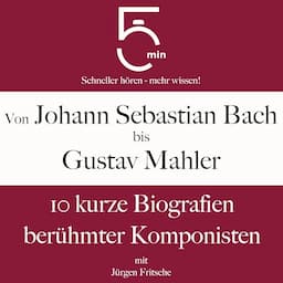 Von Johann Sebastian Bach bis Gustav Mahler - 10 kurze Biografien ber&uuml;hmter Komponisten