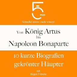 Von K&ouml;nig Artus bis Napoleon Bonaparte - 10 kurze Biografien gekr&ouml;nter H&auml;upter