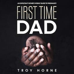 First Time Dad: An Expectant Father's Weekly Guide to Pregnancy