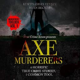 Axe Murderers: 6 Horrific True Crime Stories, 1 Common Tool