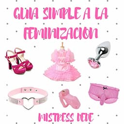 Guia Simple a la Feminizacion por Mistress Dede [Simple Guide to Feminization by Mistress Dede]