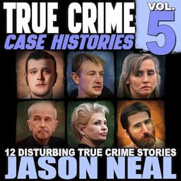 True Crime Case Histories - Volume 5: 12 Disturbing True Crime Stories