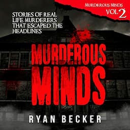 Murderous Minds Volume 2: Stories of Real Life Murderers That Escaped the Headlines