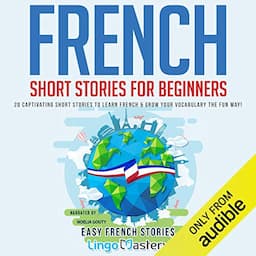 French Short Stories for Beginners: 20 Captivating Short Stories to Learn French &amp; Grow Your Vocabulary the Fun Way! (Easy French Stories)