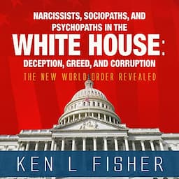 Narcissists, Sociopaths, and Psychopaths in the White House: Deception, Greed, and Corruption