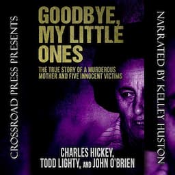 Goodbye, My Little Ones: The True Story of a Murderous Mother and Five Innocent Victims