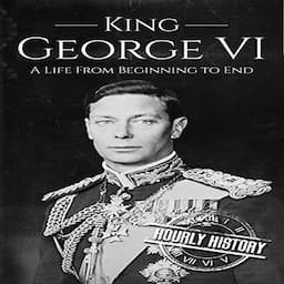 King George VI: A Life from Beginning to End