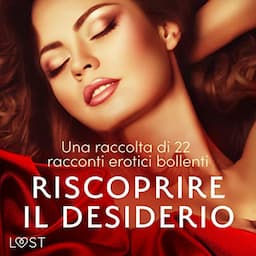 Riscoprire il desiderio: una raccolta di 22 racconti erotici bollenti