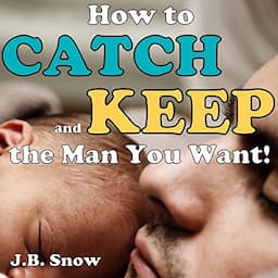 How to Catch and Keep the Man You Want