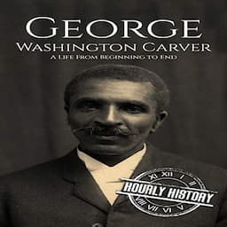 George Washington Carver: A Life From Beginning to End