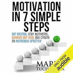 Motivation in 7 Simple Steps: Get Excited, Stay Motivated, Achieve Any Goal, and Create an Incredible Lifestyle!