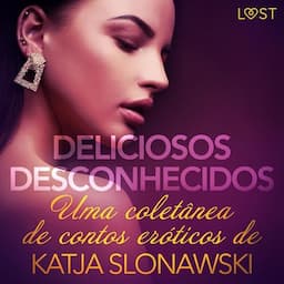 Deliciosos desconhecidos: Uma colet&acirc;nea de contos er&oacute;ticos de Katja Slonawski [Delicious Strangers: A Collection of Erotic Short Stories by Katja Slonawski]