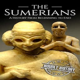 The Sumerians: A History from Beginning to End