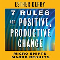 7 Rules for Positive, Productive Change: Micro Shifts, Macro Results