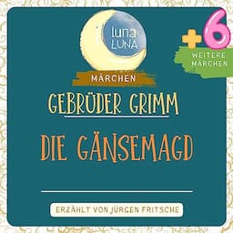 Gebr&uuml;der Grimm: Die G&auml;nsemagd plus sechs weitere M&auml;rchen