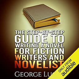 The Step-By-Step Guide to Writing a Novel for Fiction Writers and Novelist