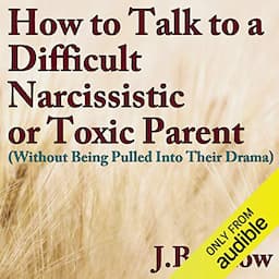 How to Talk to a Difficult, Narcissistic, or Toxic Parent (Without Being Pulled into Their Drama)