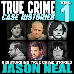 True Crime Case Histories - Volume 1: 8 Disturbing True Crime Stories