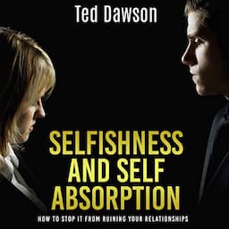 Selfishness and Self Absorption: How to Stop It from Ruining Your Relationships