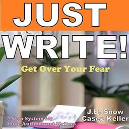 Just Write - Get Over Your Fear: 7 Step System for Indie Authors and Writers