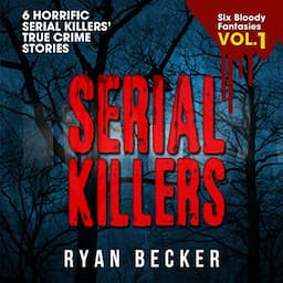 Serial Killers Volume 1: 6 Horrific Serial Killers&rsquo; True Crime Stories