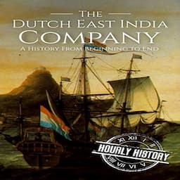 The Dutch East India Company: A History from Beginning to End