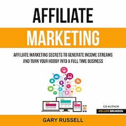 Affiliate Marketing: Affiliate Marketing Secrets to Generate Income Streams and Turn Your Hobby into a Full Time Business