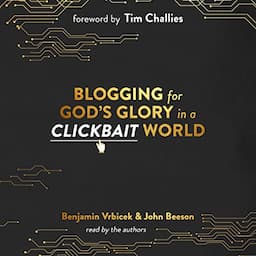 Blogging for God&rsquo;s Glory in a Clickbait World