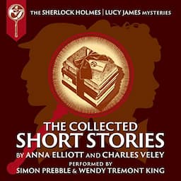 The Collected Sherlock Holmes and Lucy James Short Stories