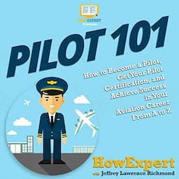 Pilot 101: How to Become a Pilot and Achieve Success in Your Aviation Career from a to Z