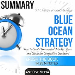 Summary of W. Chan Kim &amp; Ren&eacute;e A. Mauborgne's Blue Ocean: How to Create Uncontested Market Space and Make the Competition Irrelevant