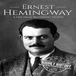 Ernest Hemingway: A Life from Beginning to End