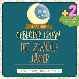 Gebr&uuml;der Grimm: Die zw&ouml;lf J&auml;ger plus zwei weitere M&auml;rchen