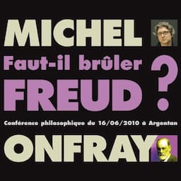 Faut-il br&ucirc;ler Freud ? Conf&eacute;rence philosophique du 16/06/2010 &agrave; Argentan