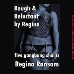 Rough and Reluctant by Regina: Five Gang Bang Shorts