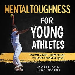 Mental Toughness for Young Athletes: Volume 2 Grit - How to Use the Secret Mindset Hack