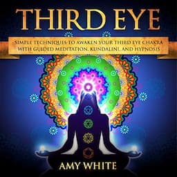 Third Eye: Simple Techniques to Awaken Your Third Eye Chakra with Guided Meditation, Kundalini, and Hypnosis