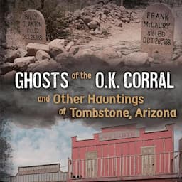 Ghosts of the O.K. Corral and Other Hauntings of Tombstone, Arizona