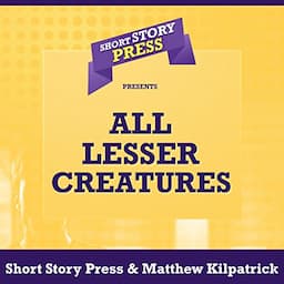 Short Story Press Presents All Lesser Creatures