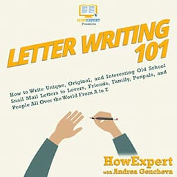 Letter Writing 101: How to Write Unique, Original, and Interesting Old School Snail Mail Letters to Lovers, Friends, Family, Penpals, and People All Over the World from A to Z