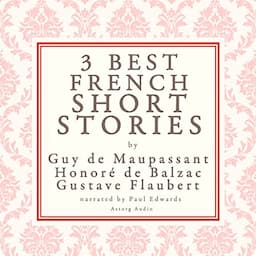 Three Best French Short Stories by Guy de Maupassant, Honor&eacute; de Balzac, Gustave Flaubert